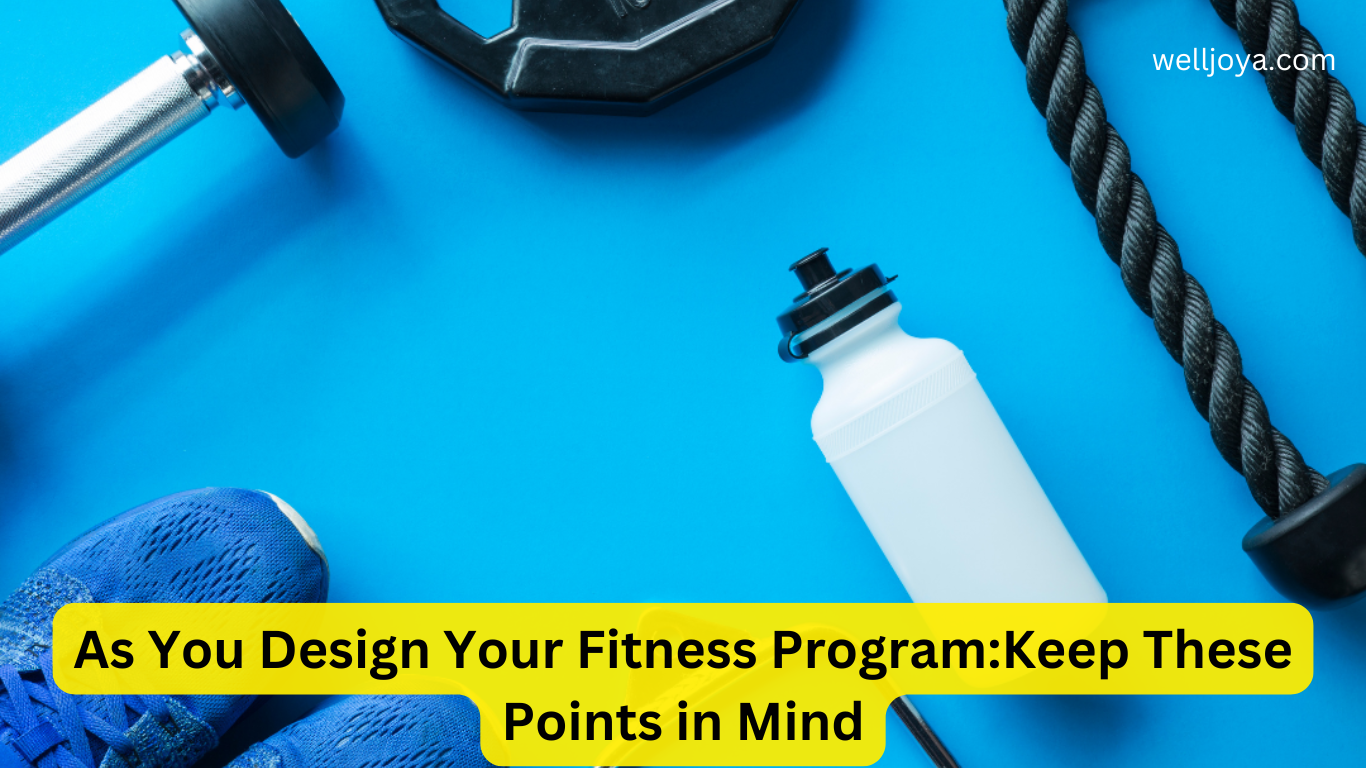 As You Design Your Fitness Program:Keep These Points in Mind