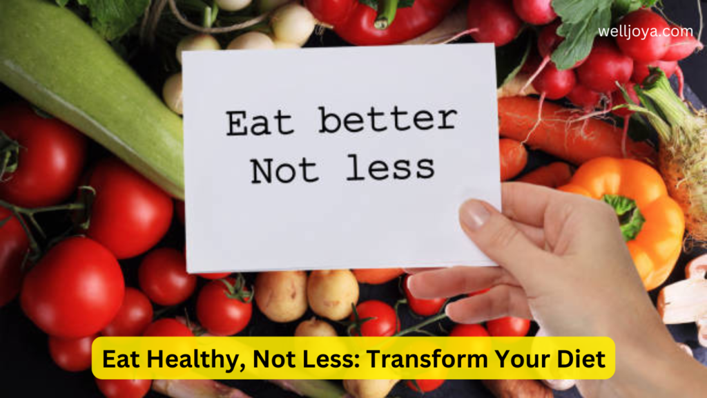 Eat Healthy, Not Less: Transform Your Diet