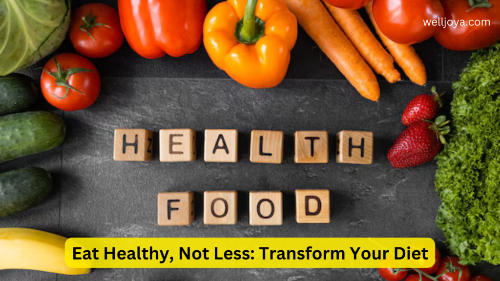 Eat Healthy, Not Less: Transform Your Diet